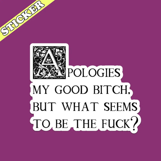 Apologies My Good Bitch 2" Sticker, What Seems To Be the Fuck