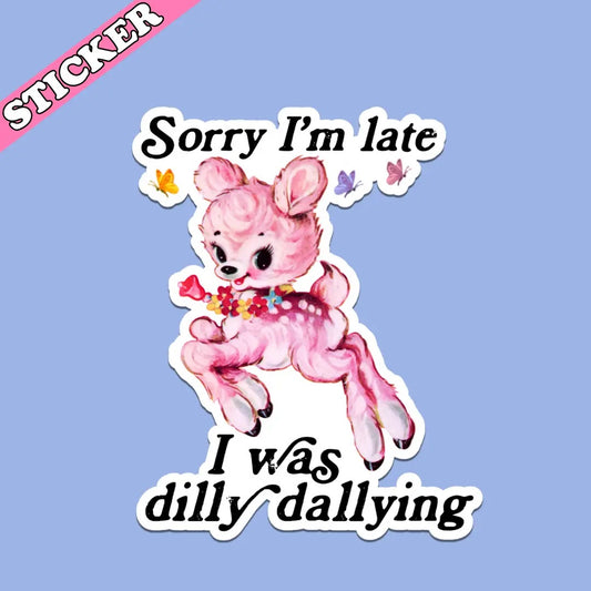 Sorry I'm Late I Was Dilly Dallying 2" Sticker