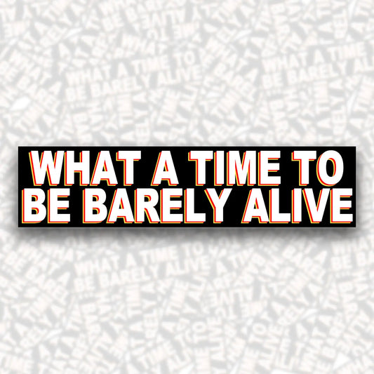 What A Time To Be Barely Alive Bumper Sticker